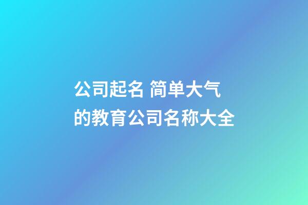 公司起名 简单大气的教育公司名称大全